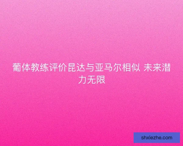 葡体教练评价昆达与亚马尔相似 未来潜力无限