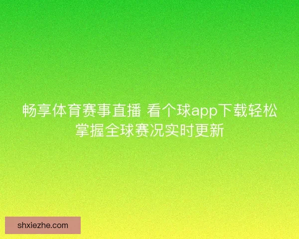 畅享体育赛事直播 看个球app下载轻松掌握全球赛况实时更新