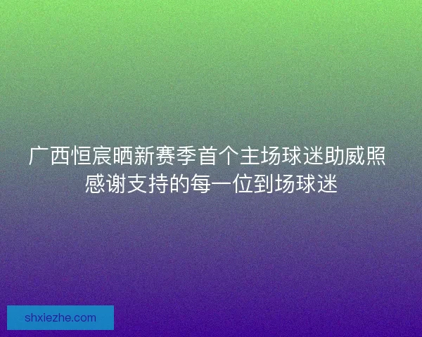 广西恒宸晒新赛季首个主场球迷助威照 感谢支持的每一位到场球迷