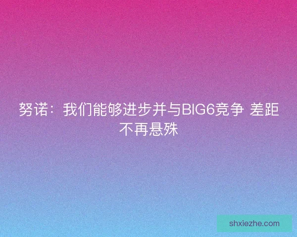 努诺：我们能够进步并与BIG6竞争 差距不再悬殊