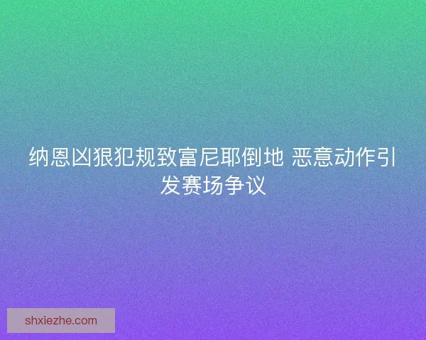 纳恩凶狠犯规致富尼耶倒地 恶意动作引发赛场争议