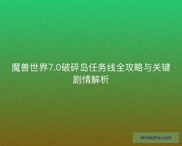 魔兽世界7.0破碎岛任务线全攻略与关键剧情解析