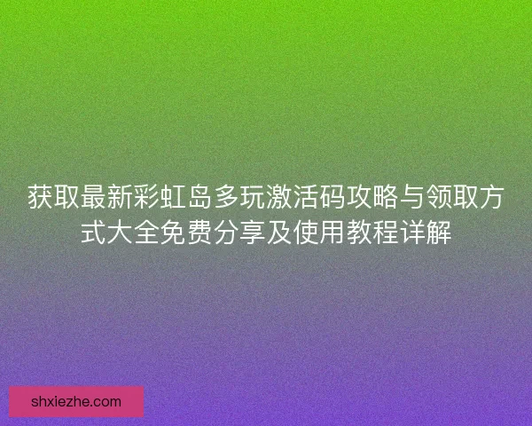 获取最新彩虹岛多玩激活码攻略与领取方式大全免费分享及使用教程详解