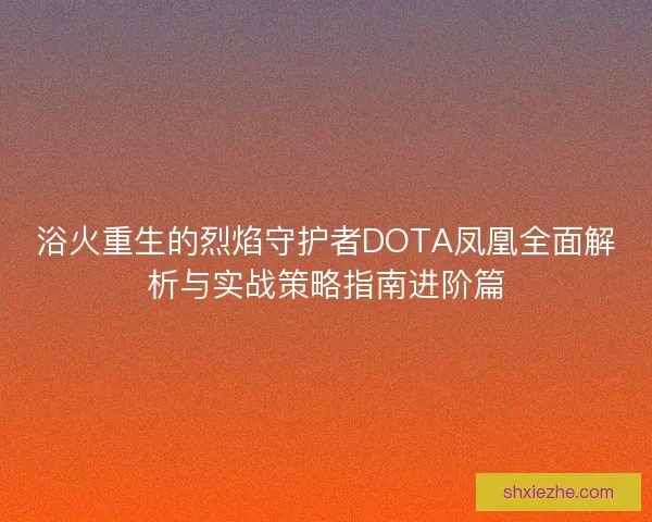 浴火重生的烈焰守护者DOTA凤凰全面解析与实战策略指南进阶篇