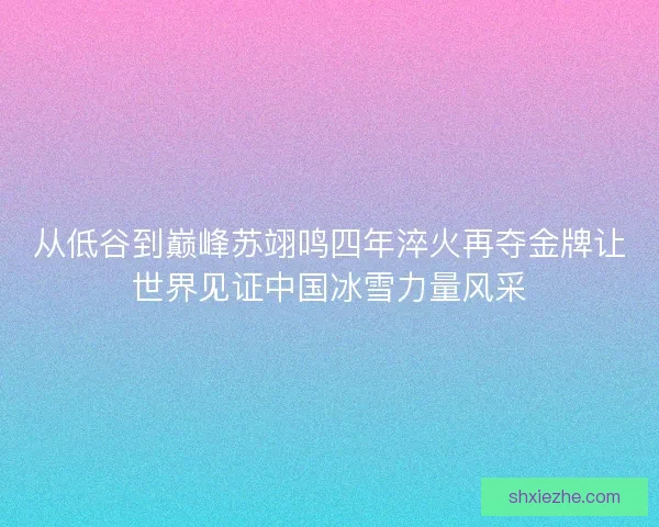 从低谷到巅峰苏翊鸣四年淬火再夺金牌让世界见证中国冰雪力量风采 从低谷到巅峰苏翊鸣四年淬火再夺金牌让世界见证中国冰雪力量风采