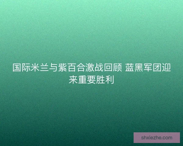 国际米兰与紫百合激战回顾 蓝黑军团迎来重要胜利