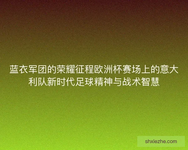 蓝衣军团的荣耀征程欧洲杯赛场上的意大利队新时代足球精神与战术智慧 蓝衣军团的荣耀征程欧洲杯赛场上的意大利队新时代足球精神与战术智慧