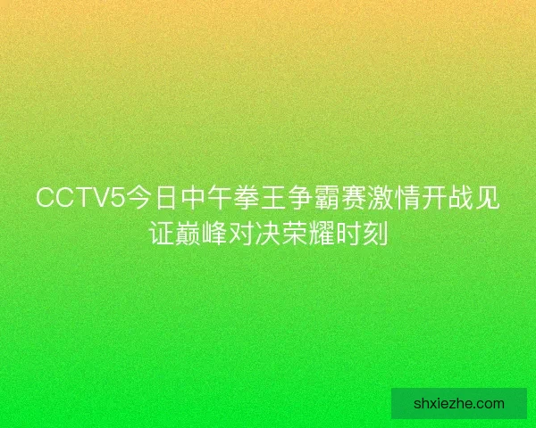CCTV5今日中午拳王争霸赛激情开战见证巅峰对决荣耀时刻 CCTV5今日中午拳王争霸赛激情开战见证巅峰对决荣耀时刻