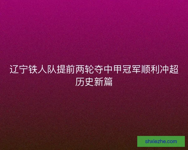 辽宁铁人队提前两轮夺中甲冠军顺利冲超历史新篇 辽宁铁人队提前两轮夺中甲冠军顺利冲超历史新篇