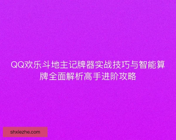 QQ欢乐斗地主记牌器实战技巧与智能算牌全面解析高手进阶攻略 QQ欢乐斗地主记牌器实战技巧与智能算牌全面解析高手进阶攻略