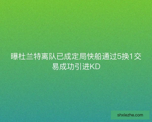 曝杜兰特离队已成定局快船通过5换1交易成功引进KD