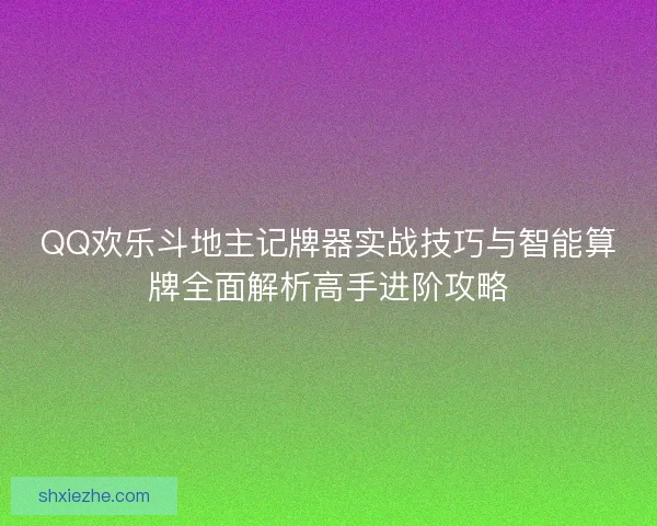 QQ欢乐斗地主记牌器实战技巧与智能算牌全面解析高手进阶攻略