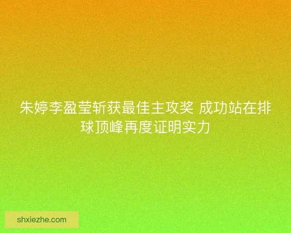 朱婷李盈莹斩获最佳主攻奖 成功站在排球顶峰再度证明实力 朱婷李盈莹斩获最佳主攻奖 成功站在排球顶峰再度证明实力