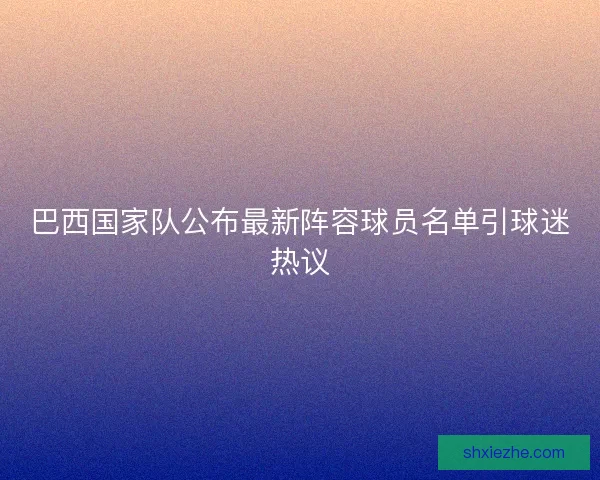 巴西国家队公布最新阵容球员名单引球迷热议