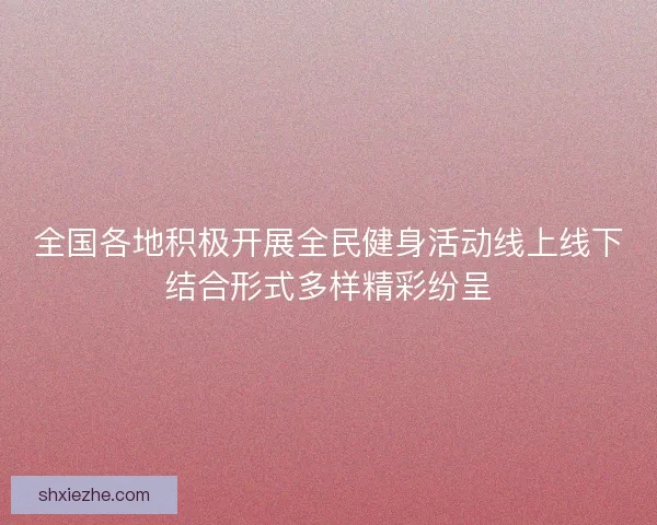 全国各地积极开展全民健身活动线上线下结合形式多样精彩纷呈 全国各地积极开展全民健身活动线上线下结合形式多样精彩纷呈