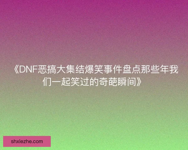 《DNF恶搞大集结爆笑事件盘点那些年我们一起笑过的奇葩瞬间》 《DNF恶搞大集结爆笑事件盘点那些年我们一起笑过的奇葩瞬间》